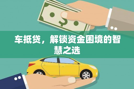 西螺车抵贷，解锁资金困境的智慧之选