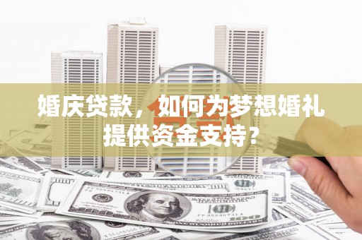 西螺婚庆贷款，如何为梦想婚礼提供资金支持？