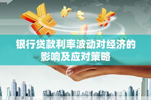 西螺银行贷款利率波动对经济的影响及应对策略