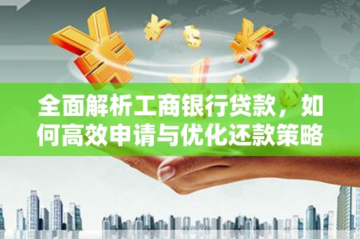 西螺全面解析工商银行贷款，如何高效申请与优化还款策略