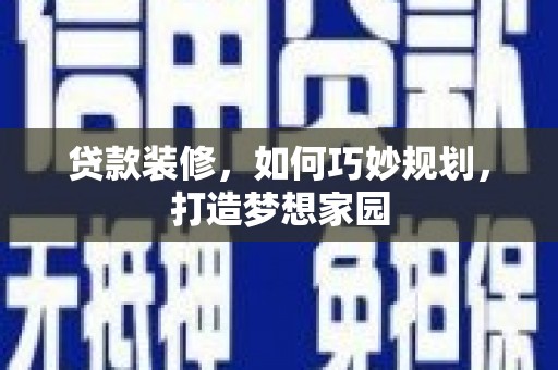 西螺贷款装修，如何巧妙规划，打造梦想家园