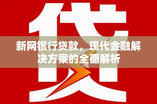 西螺新网银行贷款，现代金融解决方案的全面解析