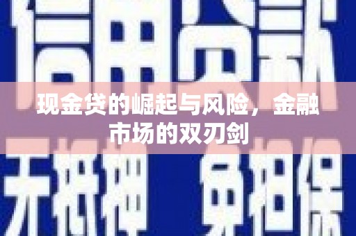 西螺现金贷的崛起与风险，金融市场的双刃剑