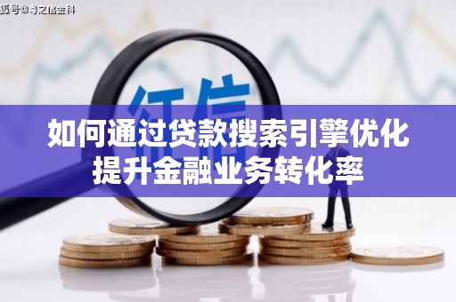 西螺如何通过贷款搜索引擎优化提升金融业务转化率