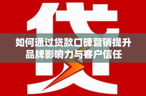 西螺如何通过贷款口碑营销提升品牌影响力与客户信任