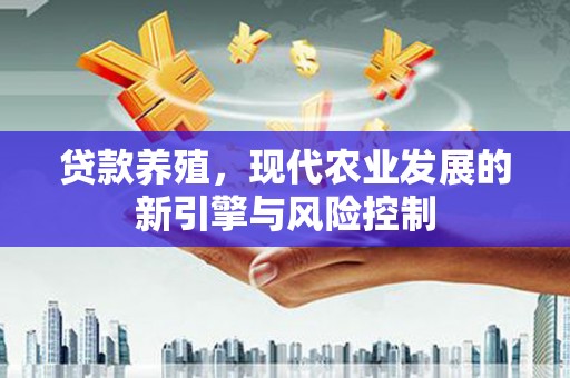 西螺贷款养殖，现代农业发展的新引擎与风险控制