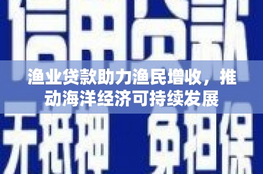 西螺渔业贷款助力渔民增收，推动海洋经济可持续发展