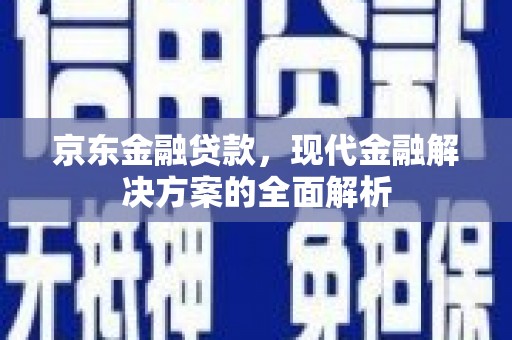 西螺京东金融贷款，现代金融解决方案的全面解析
