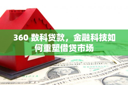 西螺360 数科贷款，金融科技如何重塑借贷市场
