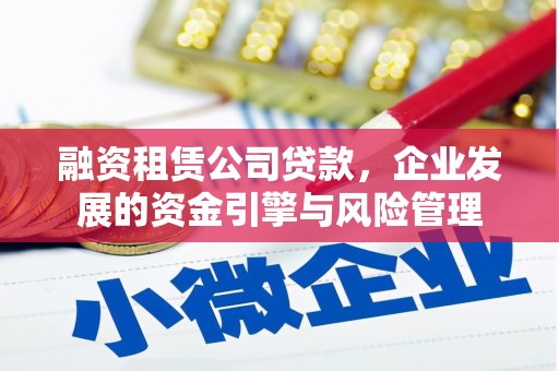 西螺融资租赁公司贷款，企业发展的资金引擎与风险管理