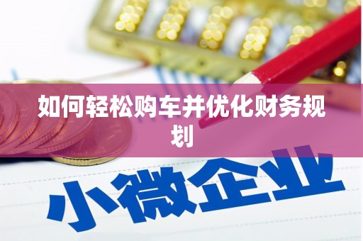 西螺如何轻松购车并优化财务规划