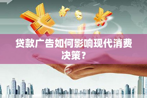 西螺贷款广告如何影响现代消费决策？