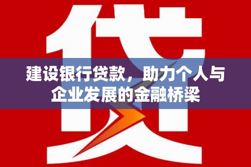 西螺建设银行贷款，助力个人与企业发展的金融桥梁