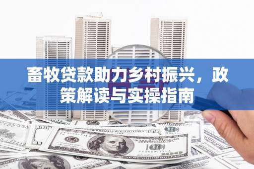 西螺畜牧贷款助力乡村振兴，政策解读与实操指南