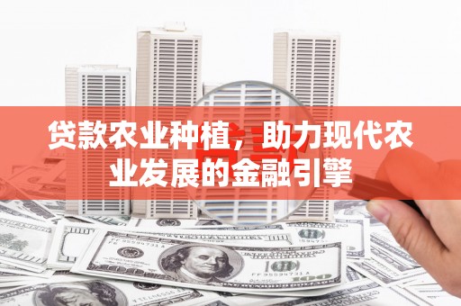 西螺贷款农业种植，助力现代农业发展的金融引擎