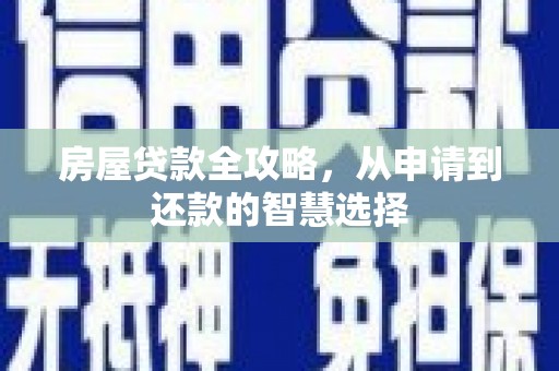 西螺房屋贷款全攻略，从申请到还款的智慧选择
