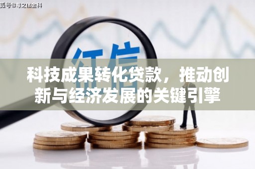 西螺科技成果转化贷款，推动创新与经济发展的关键引擎