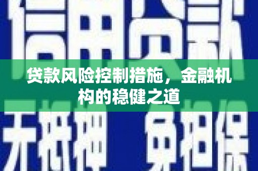 西螺贷款风险控制措施，金融机构的稳健之道