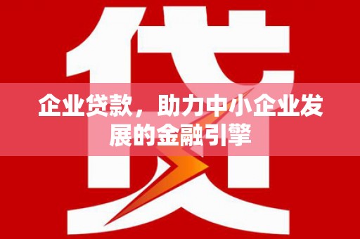 西螺企业贷款，助力中小企业发展的金融引擎