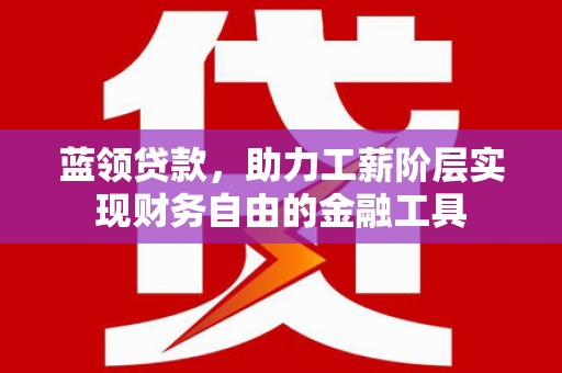 西螺蓝领贷款，助力工薪阶层实现财务自由的金融工具