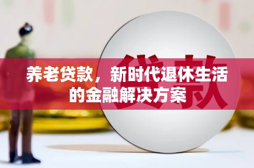 西螺养老贷款，新时代退休生活的金融解决方案