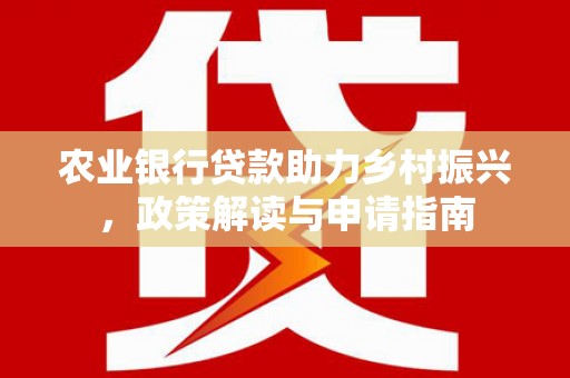西螺农业银行贷款助力乡村振兴，政策解读与申请指南