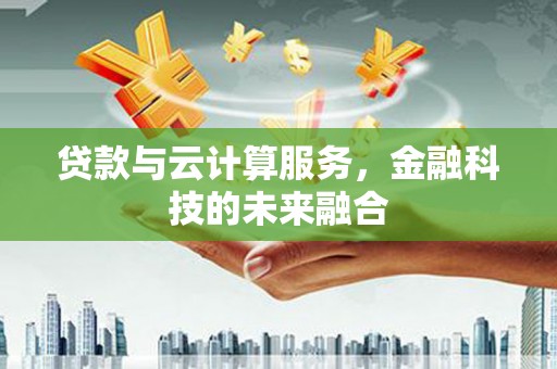 西螺贷款与云计算服务，金融科技的未来融合