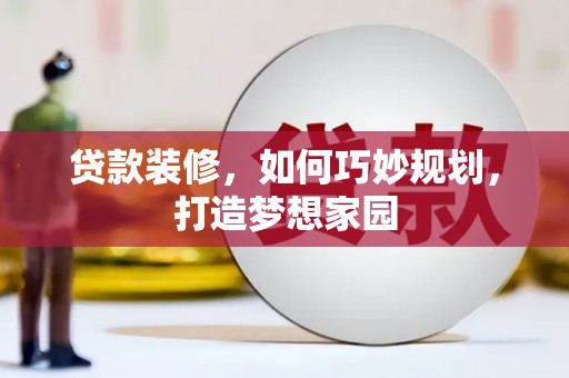 西螺贷款装修，如何巧妙规划，打造梦想家园