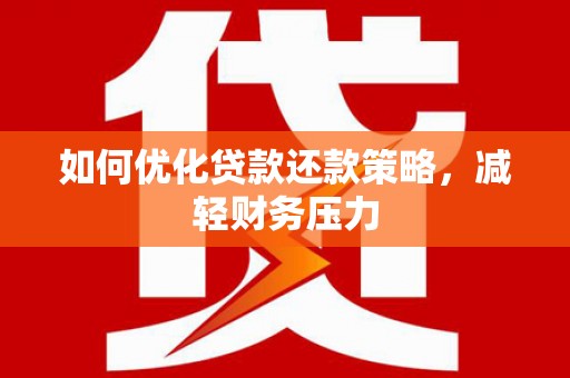 西螺如何优化贷款还款策略，减轻财务压力