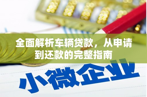 西螺全面解析车辆贷款，从申请到还款的完整指南