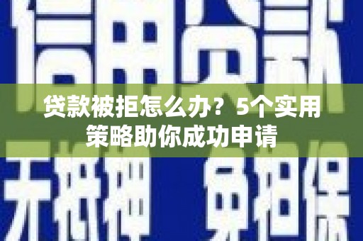 西螺贷款被拒怎么办？5个实用策略助你成功申请
