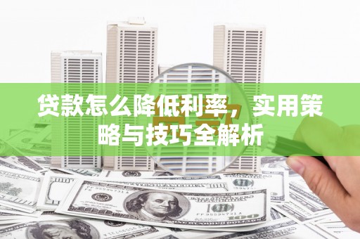 西螺贷款怎么降低利率，实用策略与技巧全解析