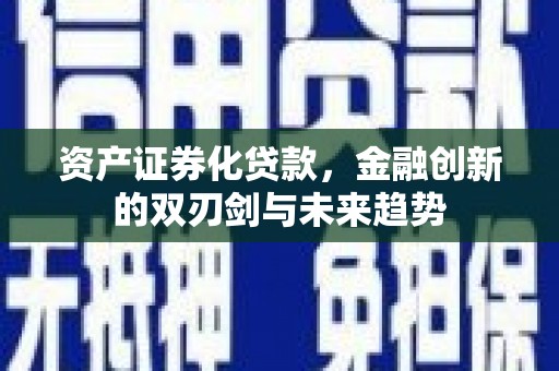 西螺资产证券化贷款，金融创新的双刃剑与未来趋势