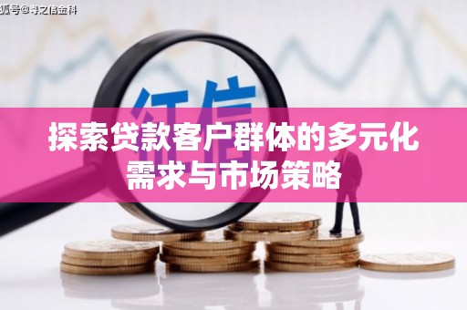 西螺探索贷款客户群体的多元化需求与市场策略