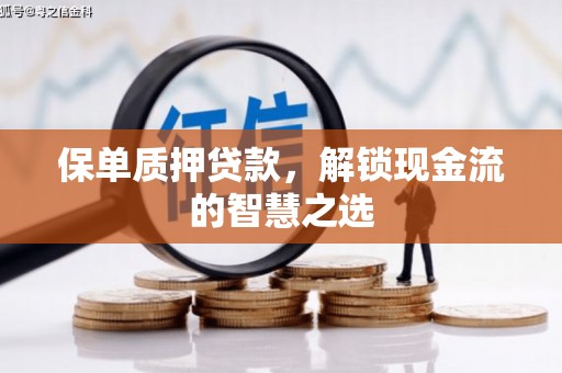 西螺保单质押贷款，解锁现金流的智慧之选