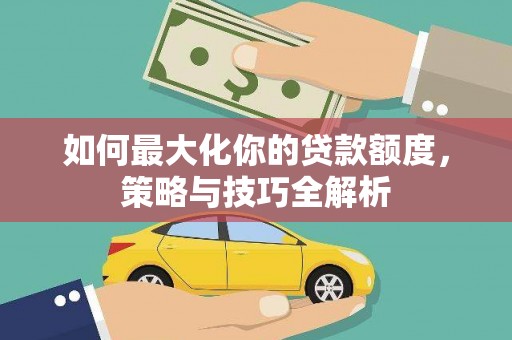 西螺如何最大化你的贷款额度，策略与技巧全解析