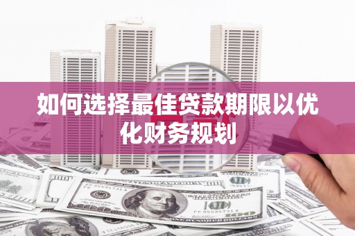 西螺如何选择最佳贷款期限以优化财务规划