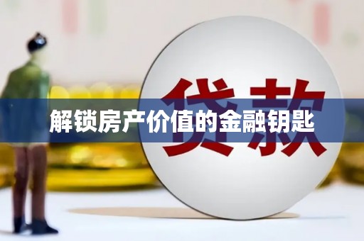 西螺解锁房产价值的金融钥匙