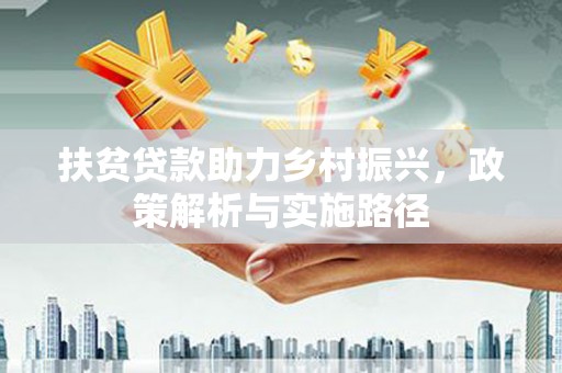 西螺扶贫贷款助力乡村振兴，政策解析与实施路径
