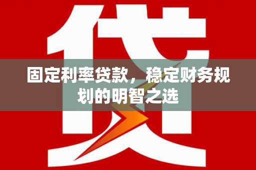 西螺固定利率贷款，稳定财务规划的明智之选