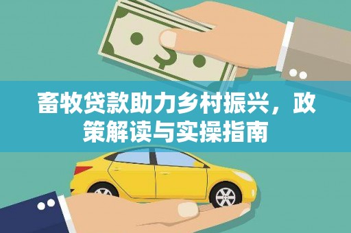 西螺畜牧贷款助力乡村振兴，政策解读与实操指南