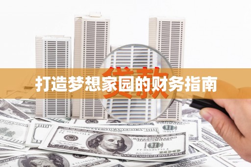 西螺打造梦想家园的财务指南