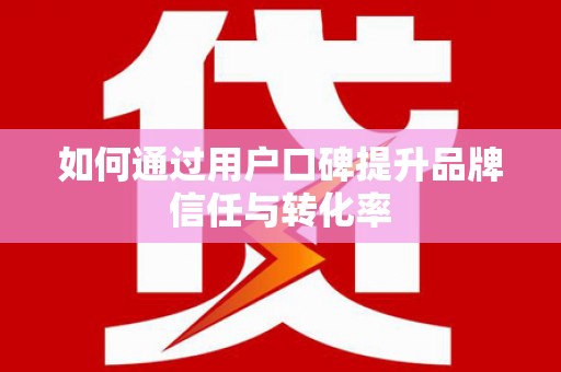 西螺如何通过用户口碑提升品牌信任与转化率