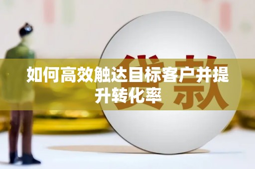 西螺如何高效触达目标客户并提升转化率
