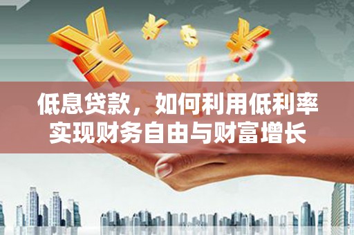 西螺低息贷款，如何利用低利率实现财务自由与财富增长