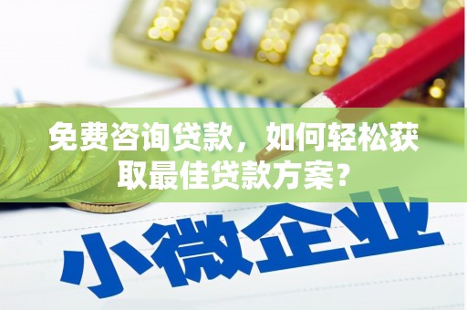 西螺免费咨询贷款，如何轻松获取最佳贷款方案？